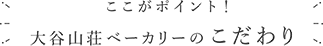 ここがポイント！大谷山荘ベーカリーのこだわり